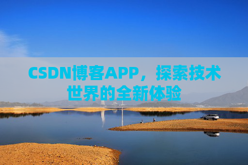 CSDN博客APP,探索技术世界的全新体验 CSDN博客APP,探索技术世界的全新体验